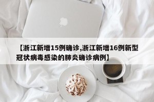 【浙江新增15例确诊,浙江新增16例新型冠状病毒感染的肺炎确诊病例】