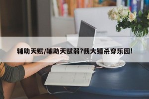 辅助天赋/辅助天赋弱?我大锤杀穿乐园!