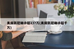 美国新冠确诊超237万(美国新冠确诊超千万)