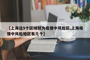 【上海这9个区域划为疫情中风险区,上海疫情中风险地区有几个】