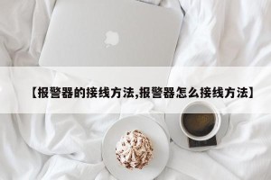 【报警器的接线方法,报警器怎么接线方法】