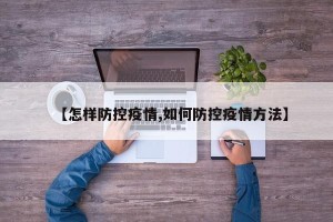 【怎样防控疫情,如何防控疫情方法】