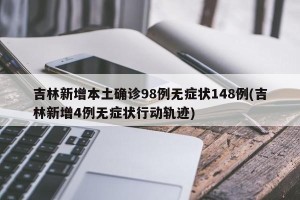 吉林新增本土确诊98例无症状148例(吉林新增4例无症状行动轨迹)
