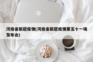 河南省新冠疫情(河南省新冠疫情第五十一场发布会)