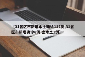 【31省区市新增本土确诊112例,31省区市新增确诊8例 含本土1例】