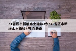 31省区市新增本土确诊3例/31省区市新增本土确诊3例 在云南
