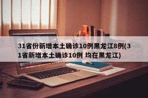 31省份新增本土确诊10例黑龙江8例(31省新增本土确诊10例 均在黑龙江)