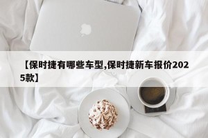 【保时捷有哪些车型,保时捷新车报价2025款】