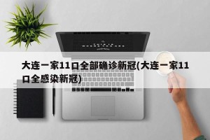 大连一家11口全部确诊新冠(大连一家11口全感染新冠)