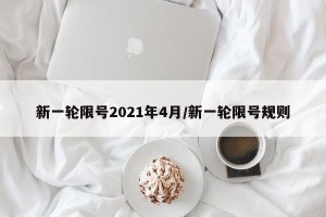 新一轮限号2021年4月/新一轮限号规则