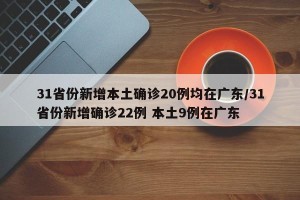 31省份新增本土确诊20例均在广东/31省份新增确诊22例 本土9例在广东