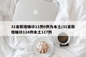 31省新增确诊11例6例为本土/31省新增确诊124例本土117例