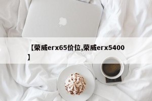 【荣威erx65价位,荣威erx5400】