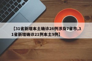 【31省新增本土确诊26例涉及7省市,31省新增确诊21例本土9例】