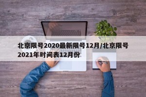 北京限号2020最新限号12月/北京限号2021年时间表12月份