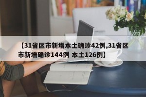 【31省区市新增本土确诊42例,31省区市新增确诊144例 本土126例】