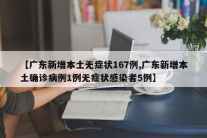【广东新增本土无症状167例,广东新增本土确诊病例1例无症状感染者5例】