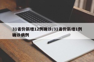 31省份新增12例确诊/31省份新增1例确诊病例