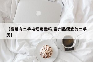【泰卅有二手毛坯房卖吗,泰州最便宜的二手房】