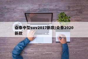 众泰中型suv2017新款/众泰2020新款
