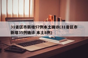 31省区市新增57例本土确诊(31省区市新增35例确诊 本土8例)