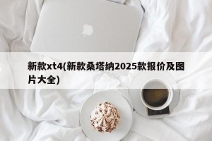 新款xt4(新款桑塔纳2025款报价及图片大全)