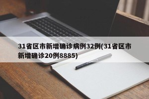 31省区市新增确诊病例32例(31省区市新增确诊20例8885)
