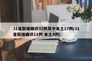 31省新增确诊33例其中本土17例(31省新增确诊12例 本土4例)