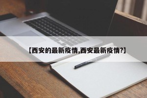【西安的最新疫情,西安最新疫情?】