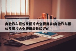奔驰汽车报价及图片大全费用表/奔驰汽车报价及图片大全费用表比较好的