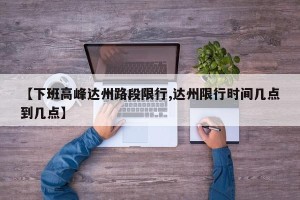【下班高峰达州路段限行,达州限行时间几点到几点】