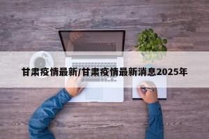 甘肃疫情最新/甘肃疫情最新消息2025年