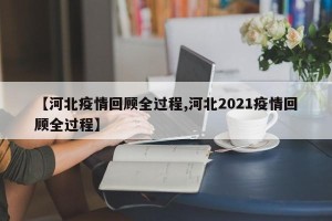 【河北疫情回顾全过程,河北2021疫情回顾全过程】