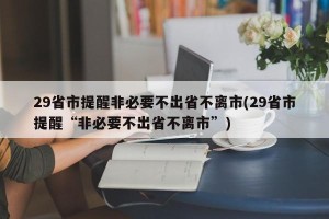 29省市提醒非必要不出省不离市(29省市提醒“非必要不出省不离市”)