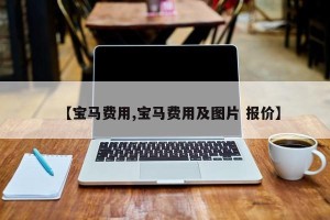 【宝马费用,宝马费用及图片 报价】