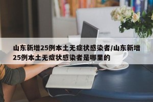 山东新增25例本土无症状感染者/山东新增25例本土无症状感染者是哪里的