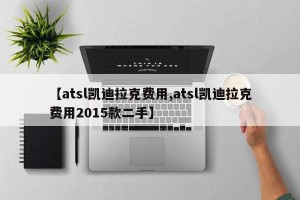 【atsl凯迪拉克费用,atsl凯迪拉克费用2015款二手】