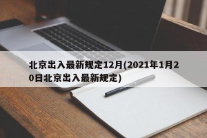 北京出入最新规定12月(2021年1月20日北京出入最新规定)