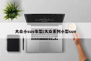 大众小suv车型/大众系列小型suv