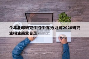 今年北邮研究生招生情况(北邮2020研究生招生简章目录)