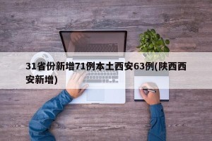 31省份新增71例本土西安63例(陕西西安新增)