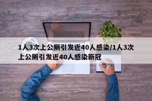1人3次上公厕引发近40人感染/1人3次上公厕引发近40人感染新冠