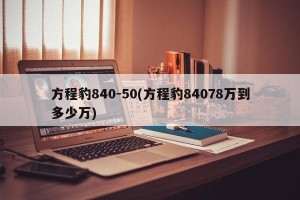 方程豹840-50(方程豹84078万到多少万)
