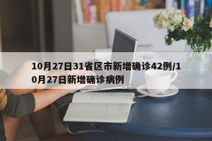 10月27日31省区市新增确诊42例/10月27日新增确诊病例