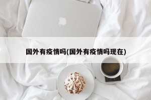 国外有疫情吗(国外有疫情吗现在)