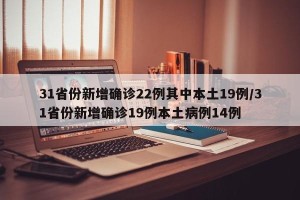 31省份新增确诊22例其中本土19例/31省份新增确诊19例本土病例14例