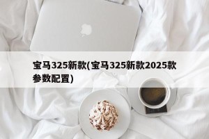 宝马325新款(宝马325新款2025款参数配置)