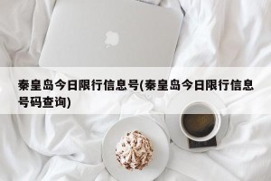 秦皇岛今日限行信息号(秦皇岛今日限行信息号码查询)