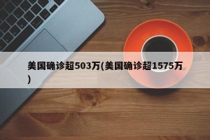 美国确诊超503万(美国确诊超1575万)