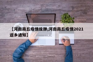 【河南商丘疫情反弹,河南商丘疫情2021返乡通知】